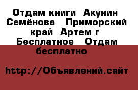 Отдам книги. Акунин, Семёнова - Приморский край, Артем г. Бесплатное » Отдам бесплатно   